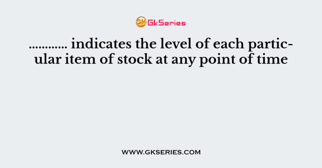 ………… indicates the level of each particular item of stock at any point of time