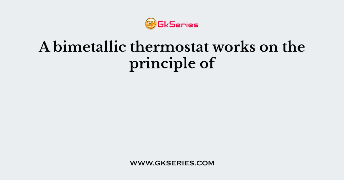 A bimetallic thermostat works on the principle of