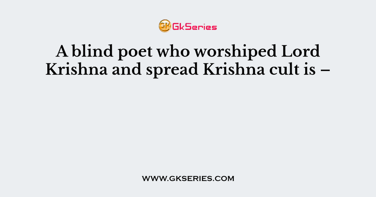 A blind poet who worshiped Lord Krishna and spread Krishna cult is –