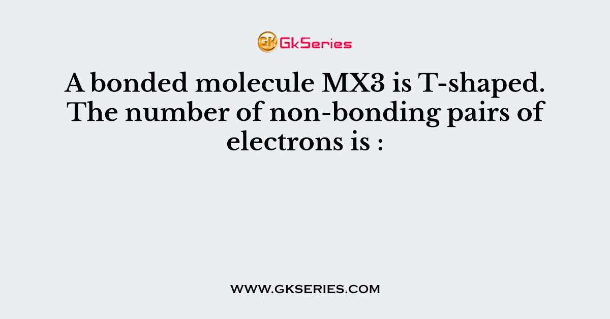 A bonded molecule MX3 is T-shaped. The number of non-bonding pairs of electrons is :