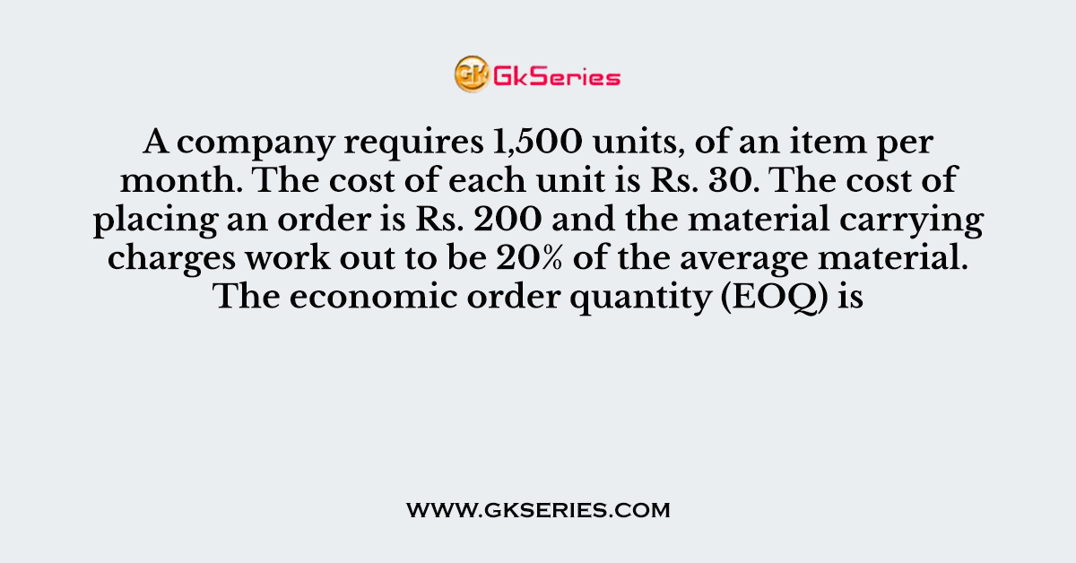 A company requires 1,500 units, of an item per month. The cost of each unit is Rs. 30.
