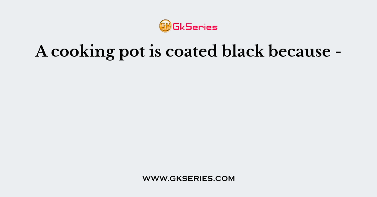 A cooking pot is coated black because -