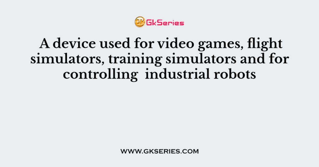 A device used for video games, flight simulators, training simulators and for controlling  industrial robots