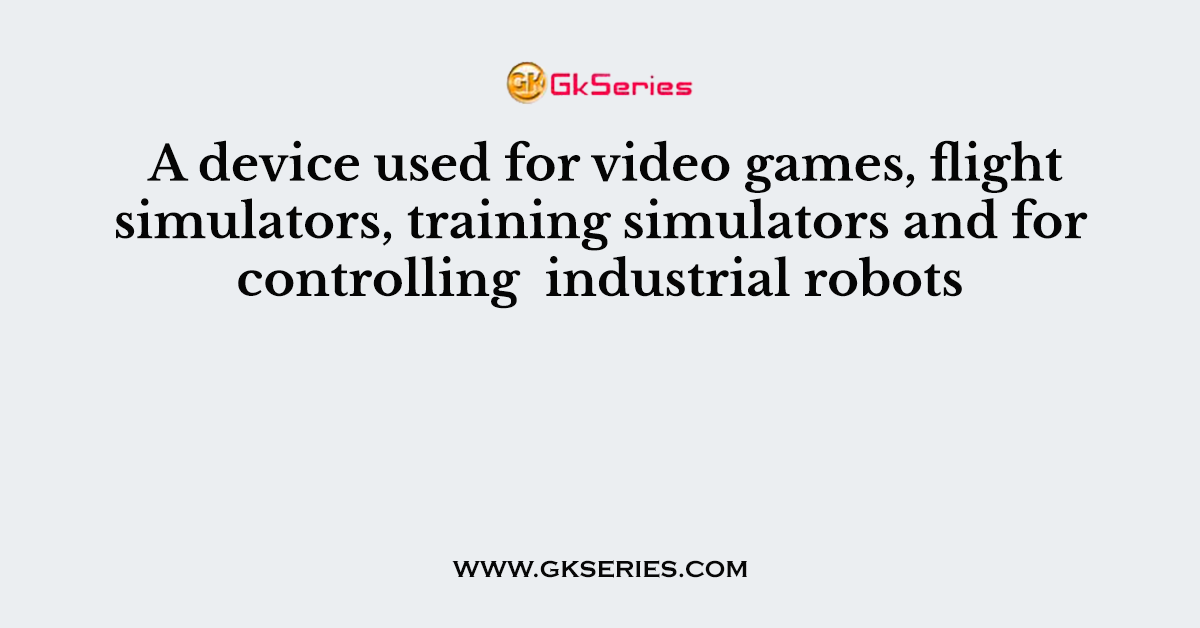 A device used for video games, flight simulators, training simulators and for controlling  industrial robots
