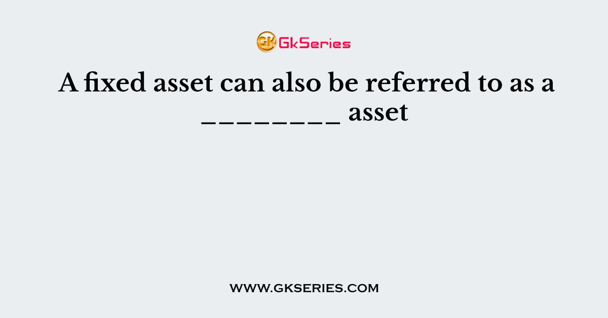 A fixed asset can also be referred to as a ________ asset