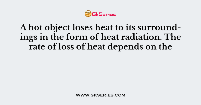 a-hot-object-loses-heat-to-its-surroundings-in-the-form-of-heat