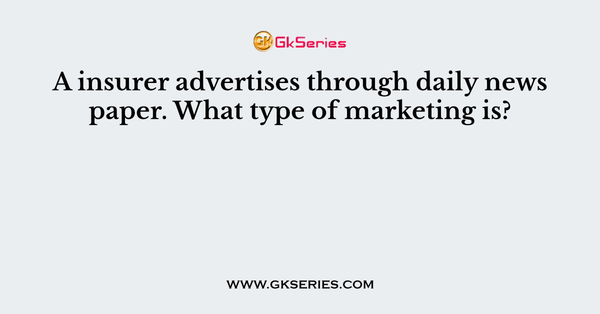 A insurer advertises through daily newspaper. What type of marketing is?