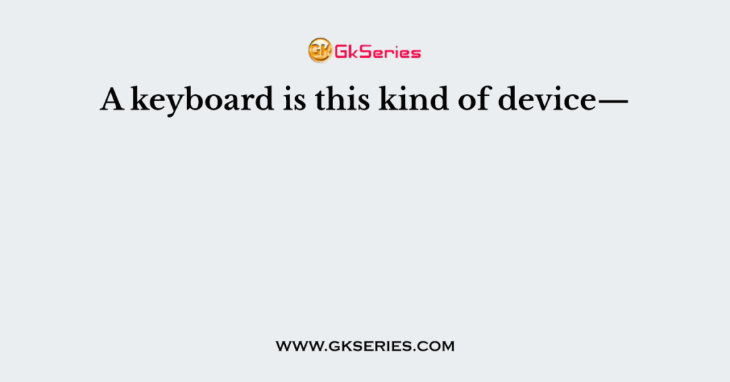 A keyboard is this kind of device—