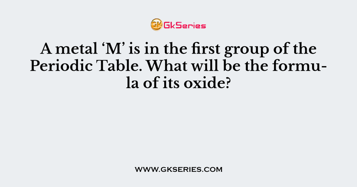 A metal ‘M’ is in the first group of the Periodic Table. What will be the formula of its oxide?