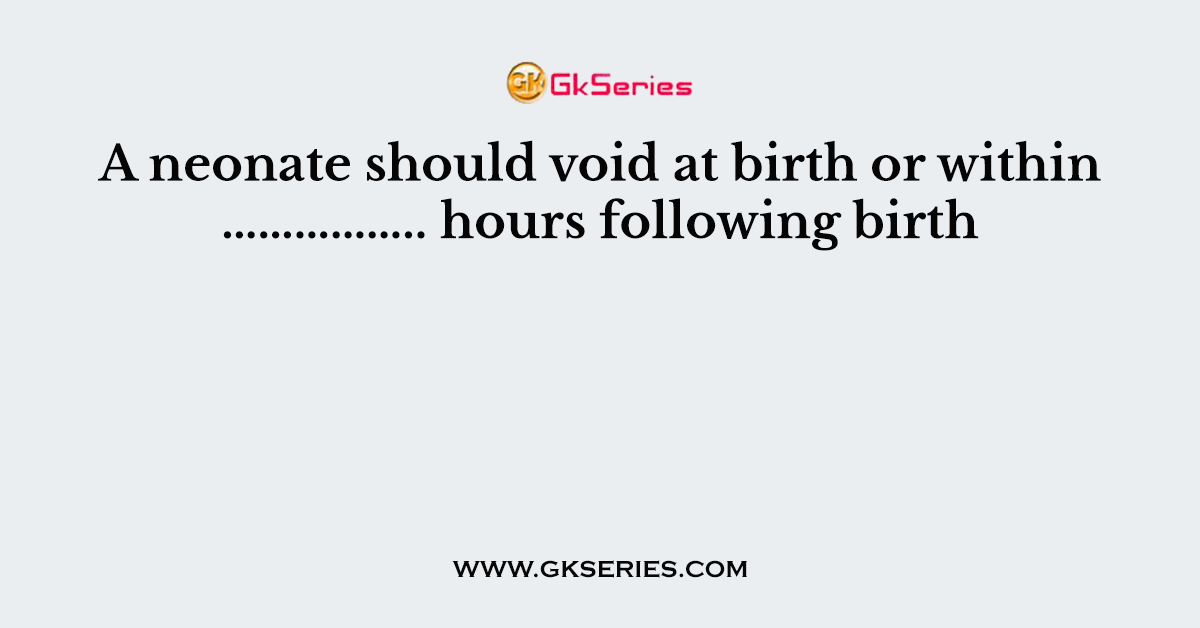 A neonate should void at birth or within …………….. hours following birth