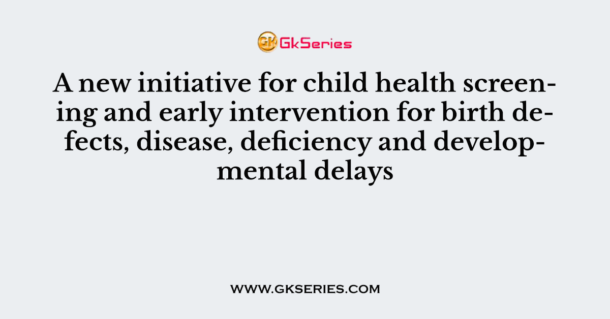 A new initiative for child health screening and early intervention for birth defects, disease, deficiency and developmental delays