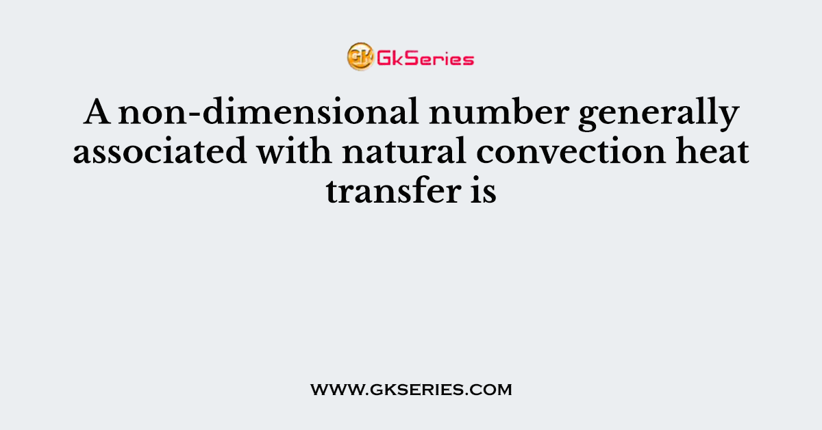 A non-dimensional number generally associated with natural convection heat transfer is