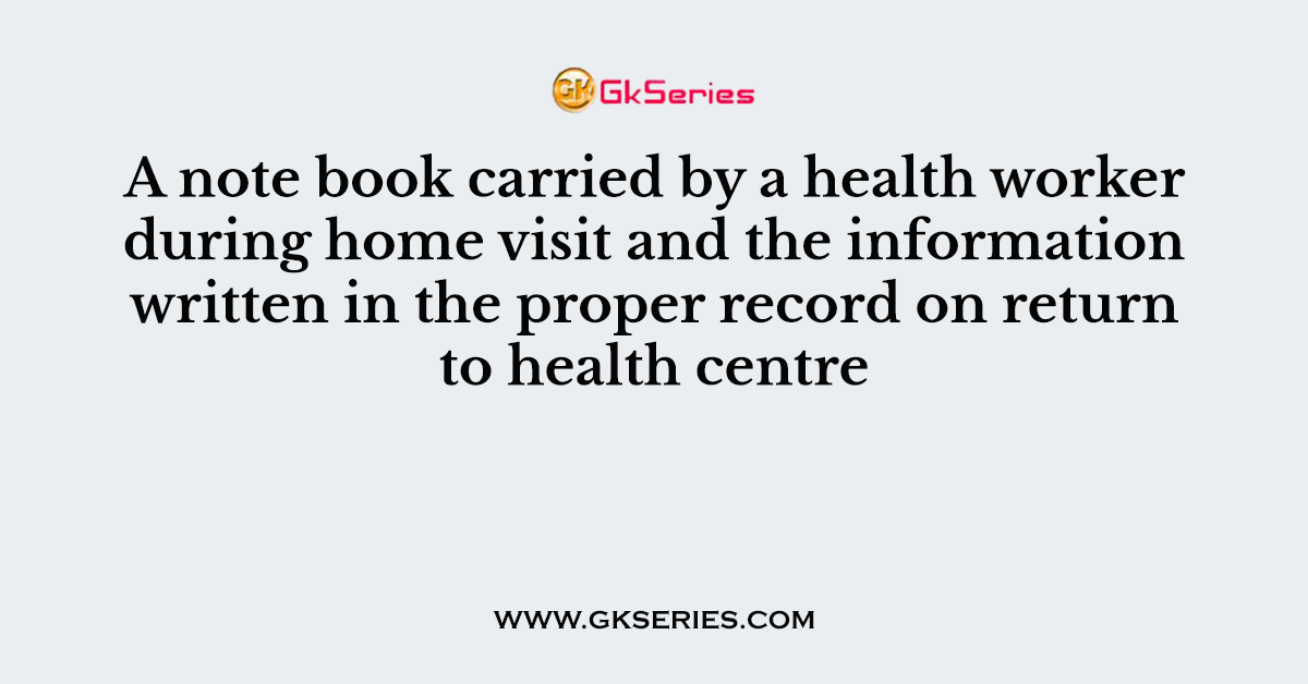 A note book carried by a health worker during home visit and the information written in the proper record on return to health centre