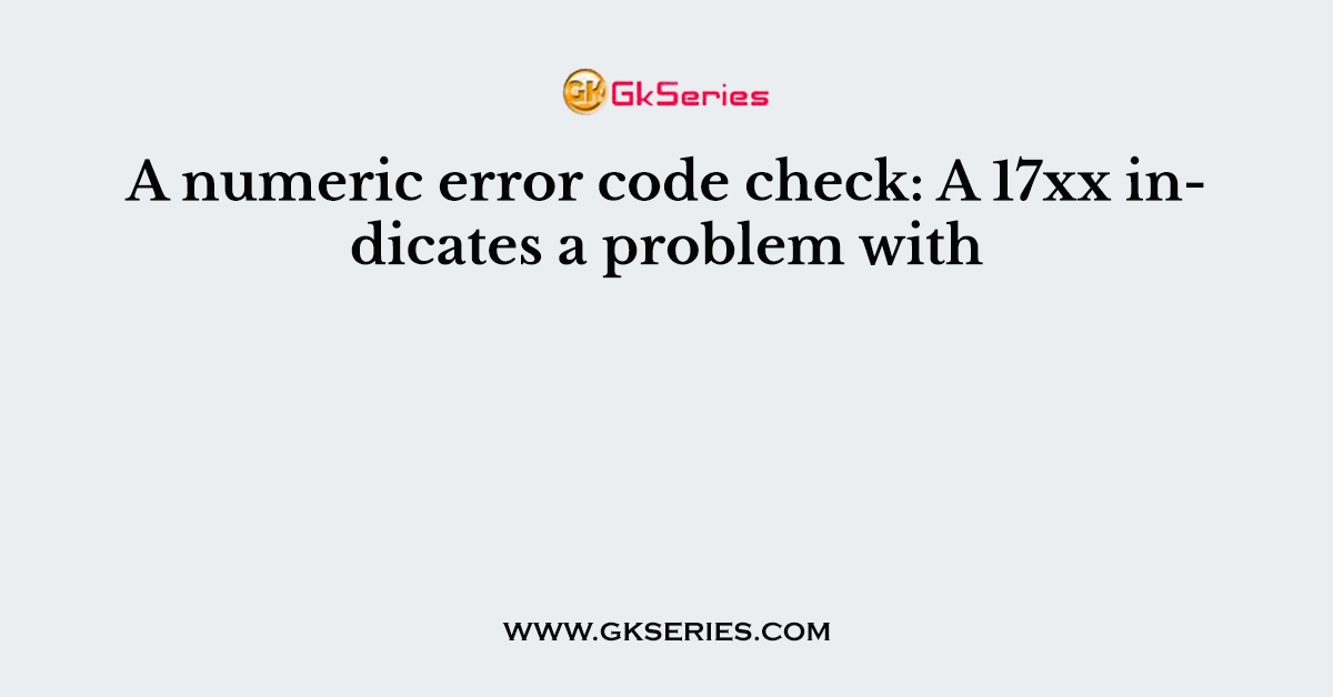 A numeric error code check: A 17xx indicates a problem with