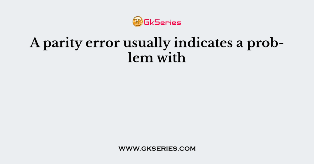 A parity error usually indicates a problem with