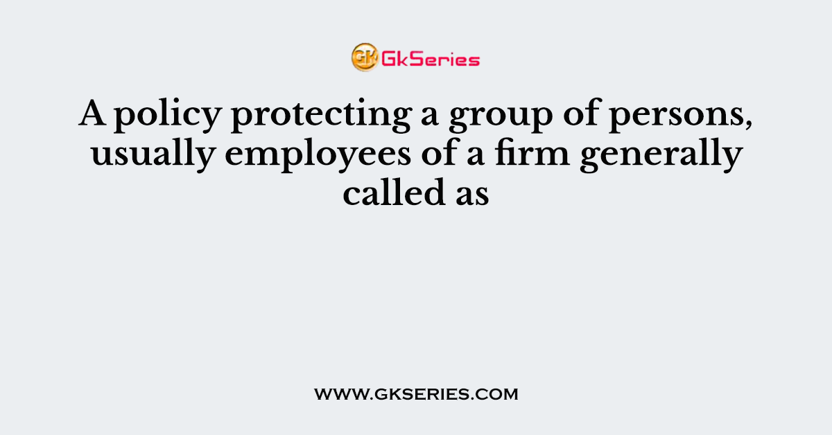 A policy protecting a group of persons, usually employees of a firm generally called as