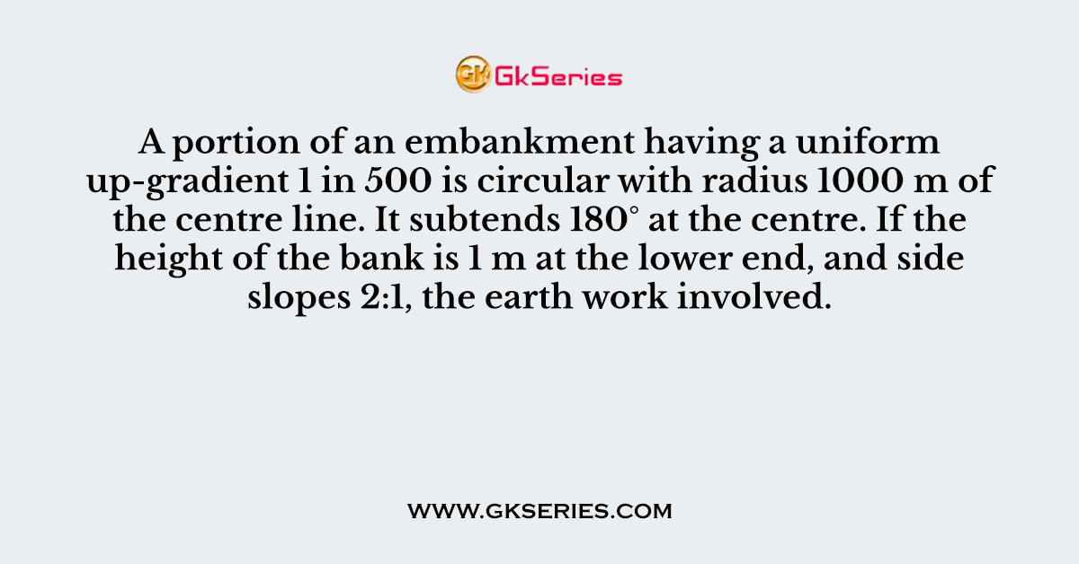 A portion of an embankment having a uniform up-gradient 1 in 500 is circular with radius