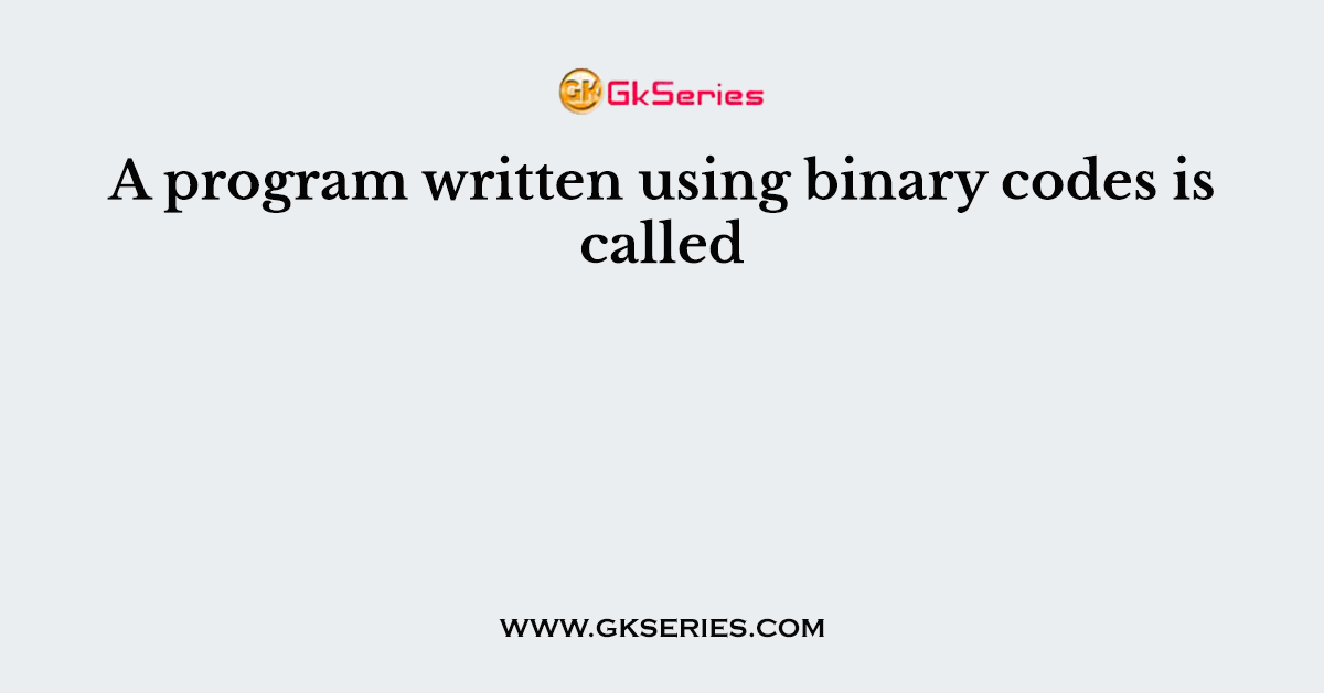 A program written using binary codes is called