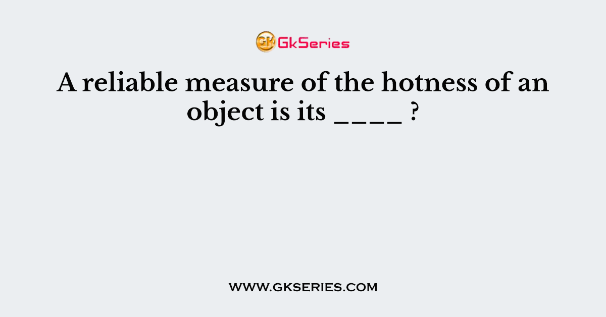 A reliable measure of the hotness of an object is its ____ ?