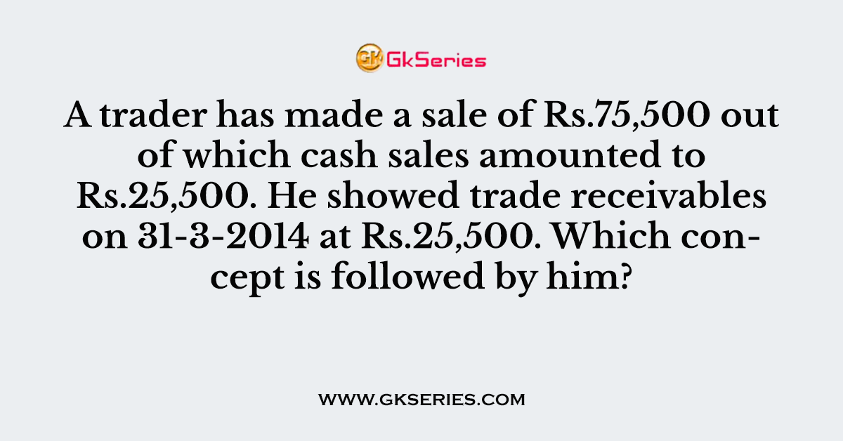 A trader has made a sale of Rs.75,500 out of which cash sales amounted