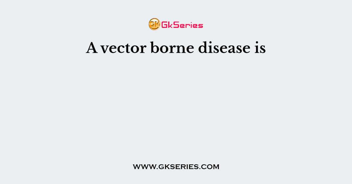 A vector borne disease is