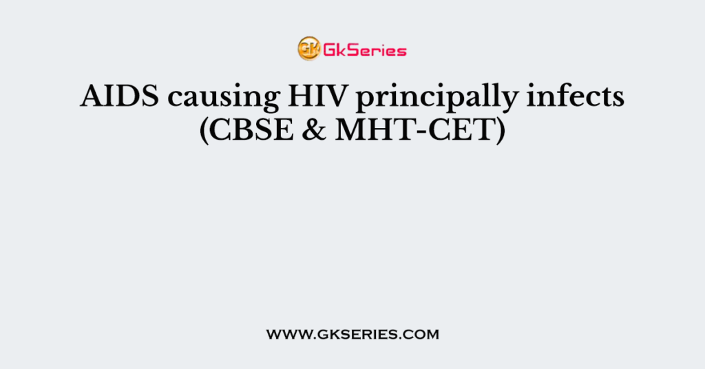 AIDS causing HIV principally infects (CBSE & MHT-CET)