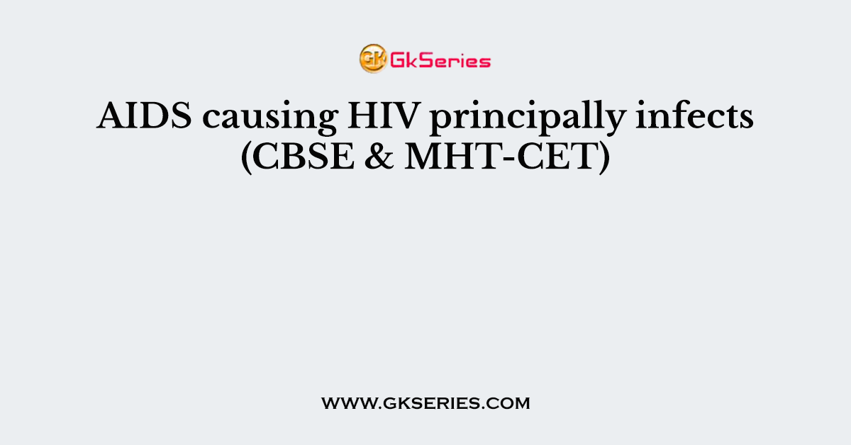 AIDS causing HIV principally infects (CBSE & MHT-CET)