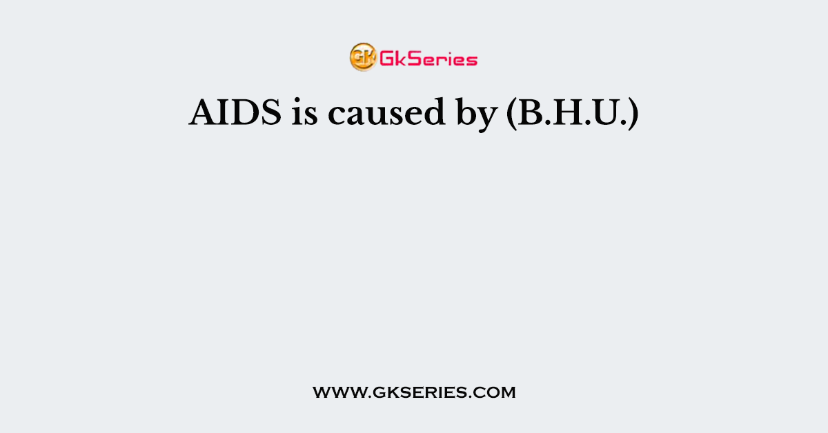 AIDS is caused by (B.H.U.)