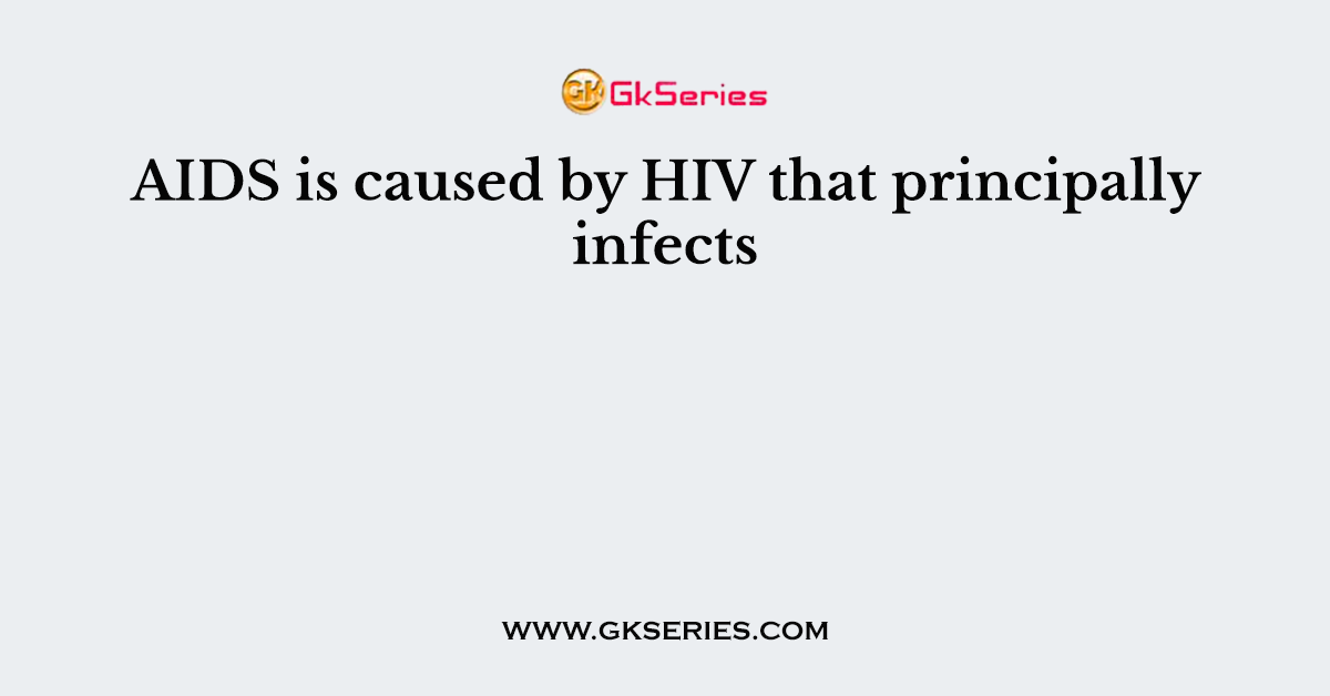 AIDS is caused by HIV that principally infects