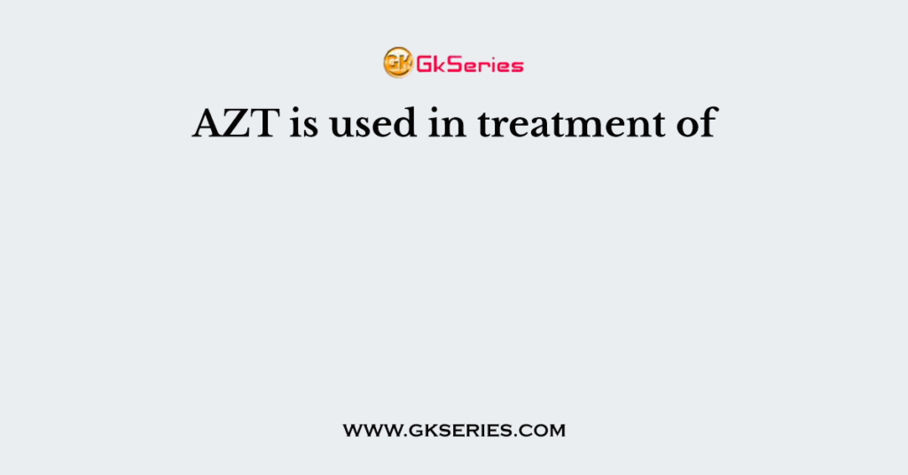 AZT is used in treatment of