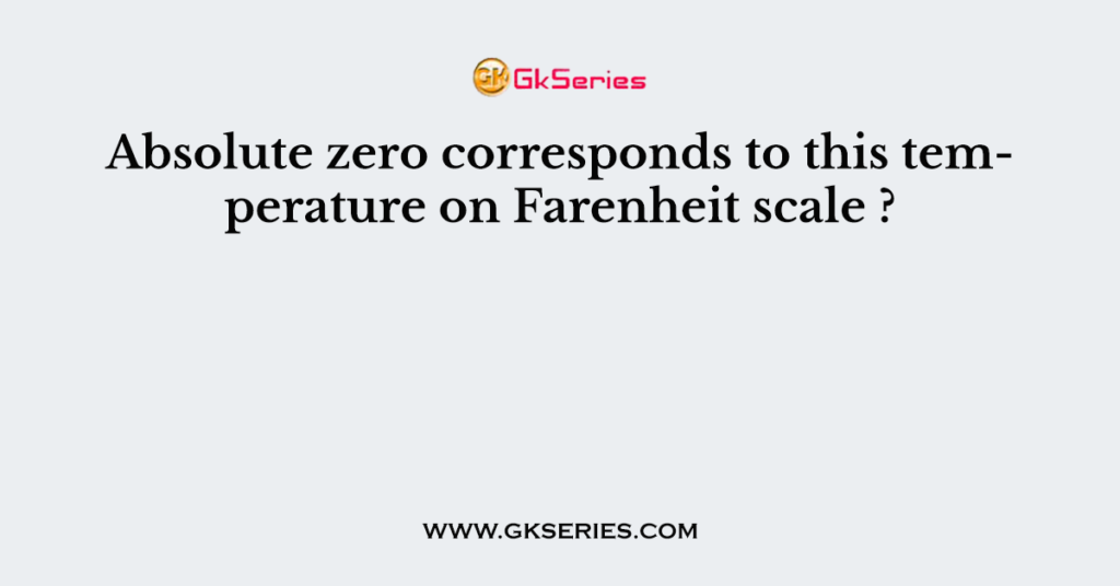 Absolute zero corresponds to this temperature on Farenheit scale ?