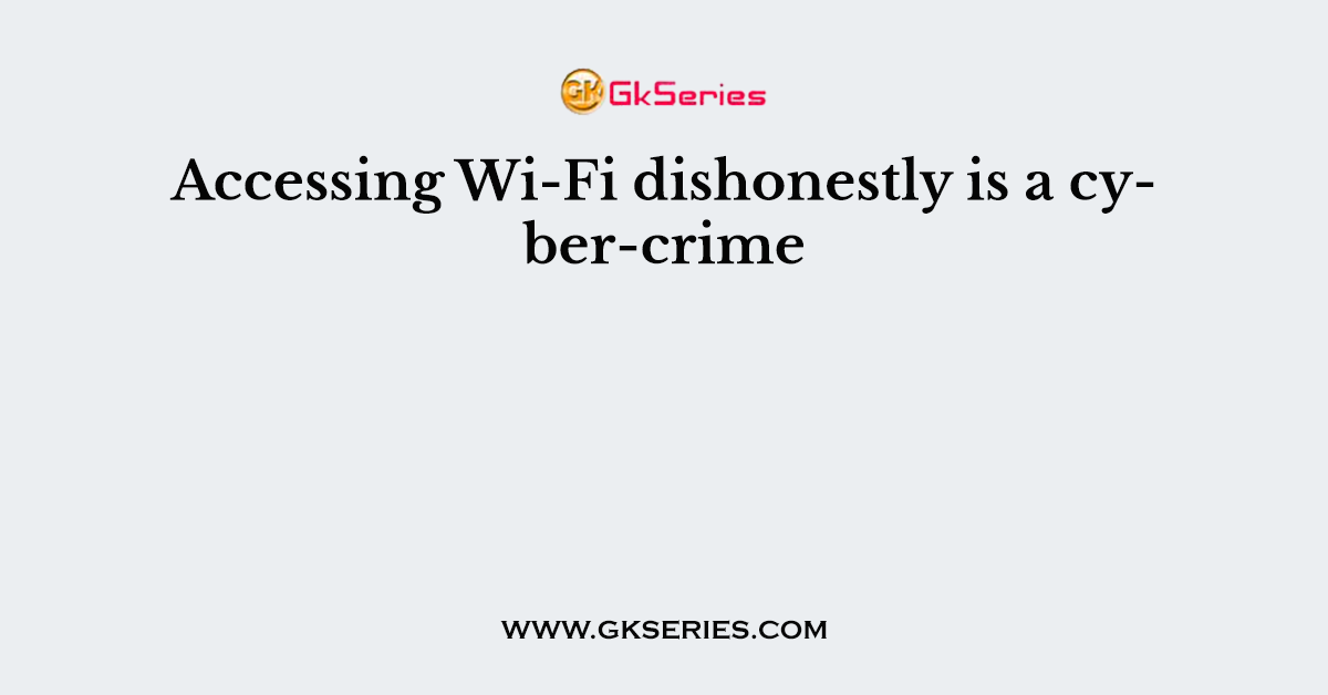 Accessing Wi-Fi dishonestly is a cyber-crime