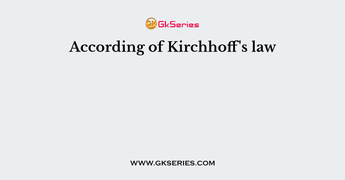 According of Kirchhoff's law