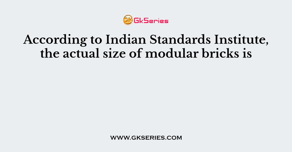 According to Indian Standards Institute, the actual size of modular bricks is