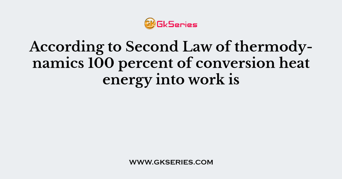 According to Second Law of thermodynamics 100 percent of conversion heat energy into work is