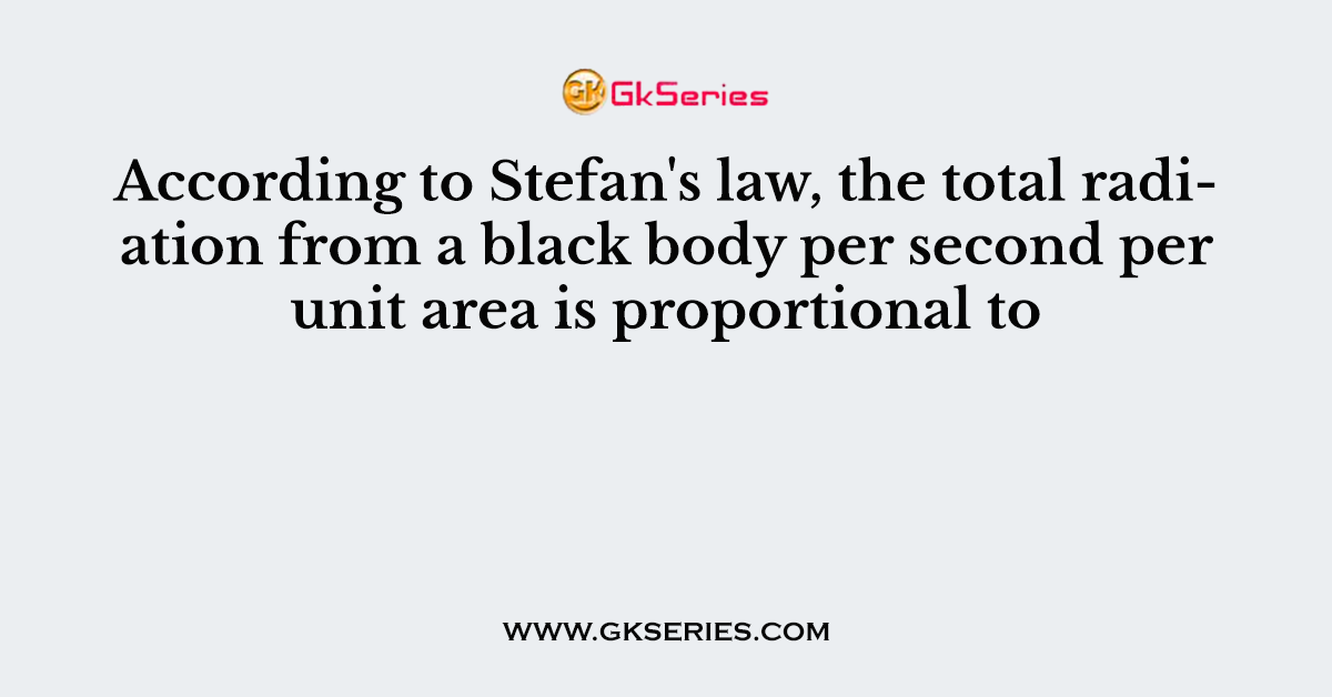 According to Stefan's law, the total radiation from a black body per second per unit area is proportional to
