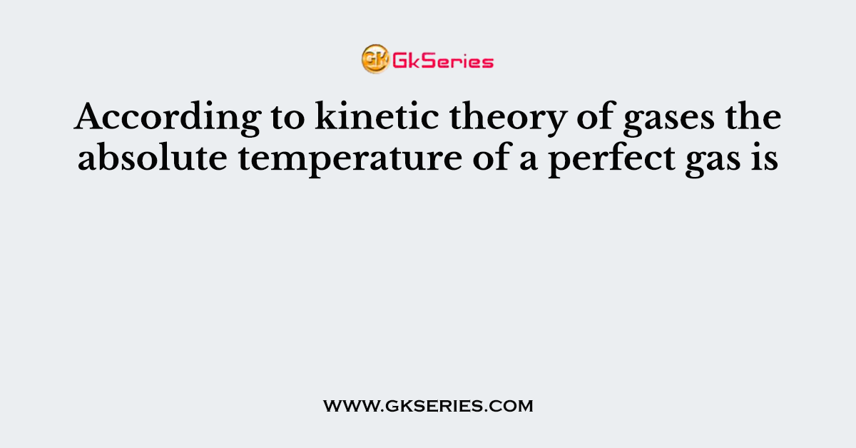 According to kinetic theory of gases the absolute temperature of a perfect gas is