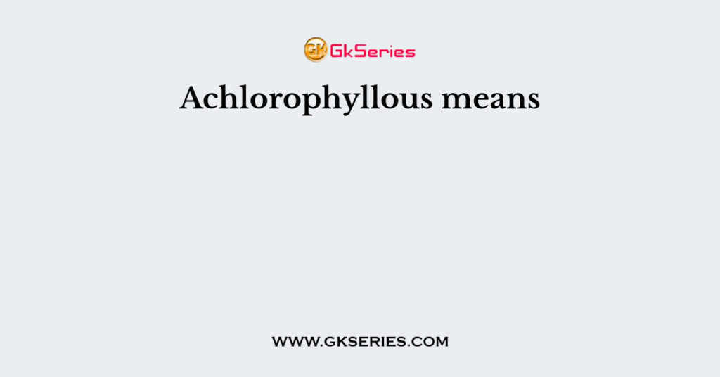 Achlorophyllous means