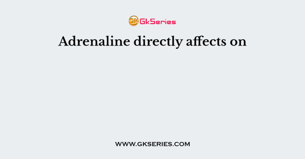 Adrenaline directly affects on