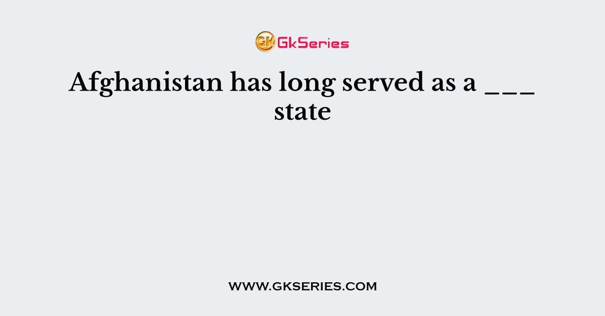 Afghanistan has long served as a ___ state