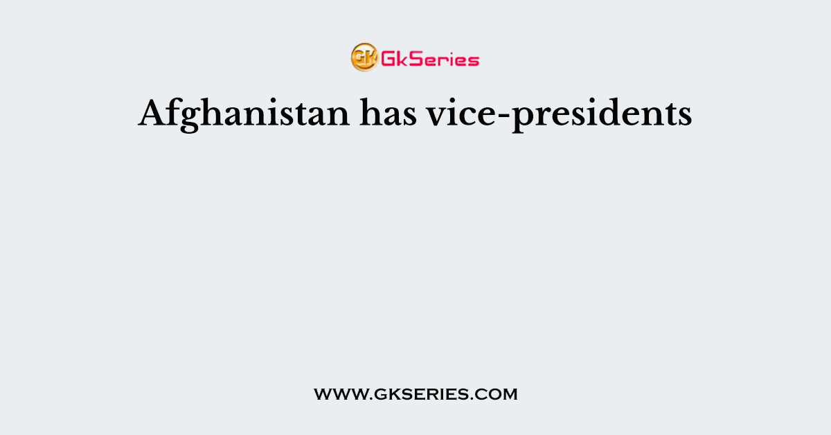Afghanistan has vice-presidents
