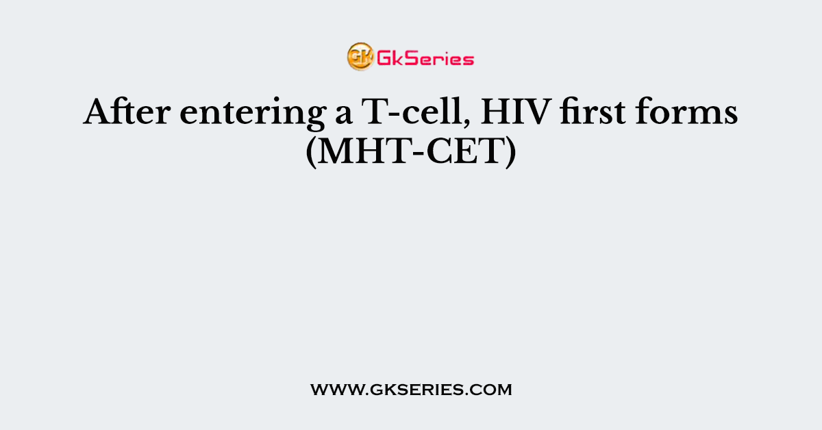 After entering a T-cell, HIV first forms (MHT-CET)