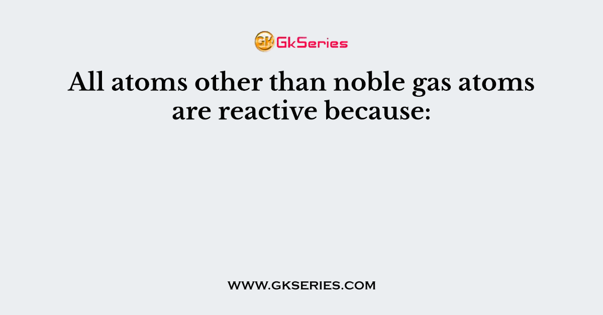 All atoms other than noble gas atoms are reactive because: