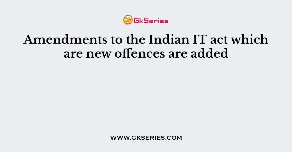 Amendments to the Indian IT act which are new offences are added