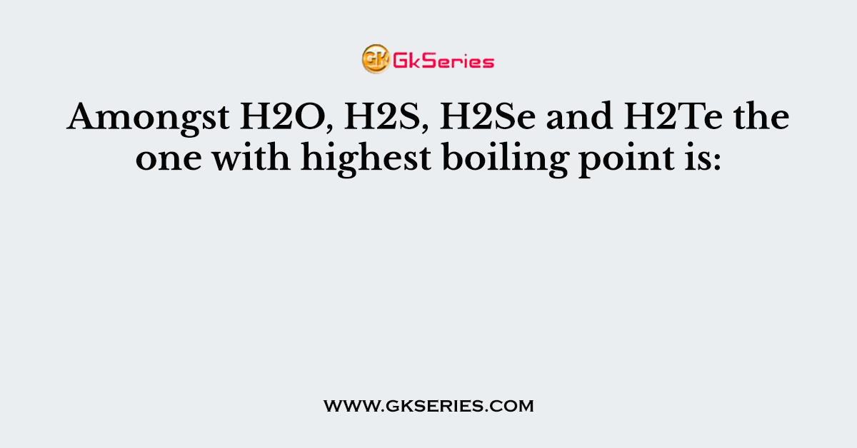 Amongst H2O, H2S, H2Se and H2Te the one with highest boiling point is: