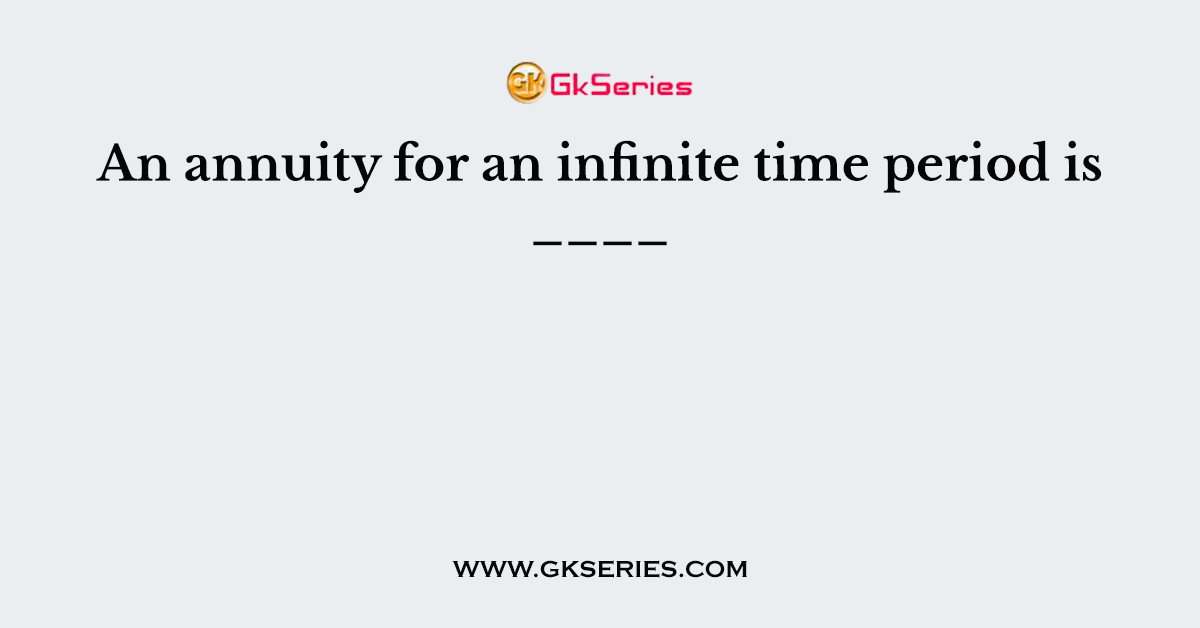 An annuity for an infinite time period is ____