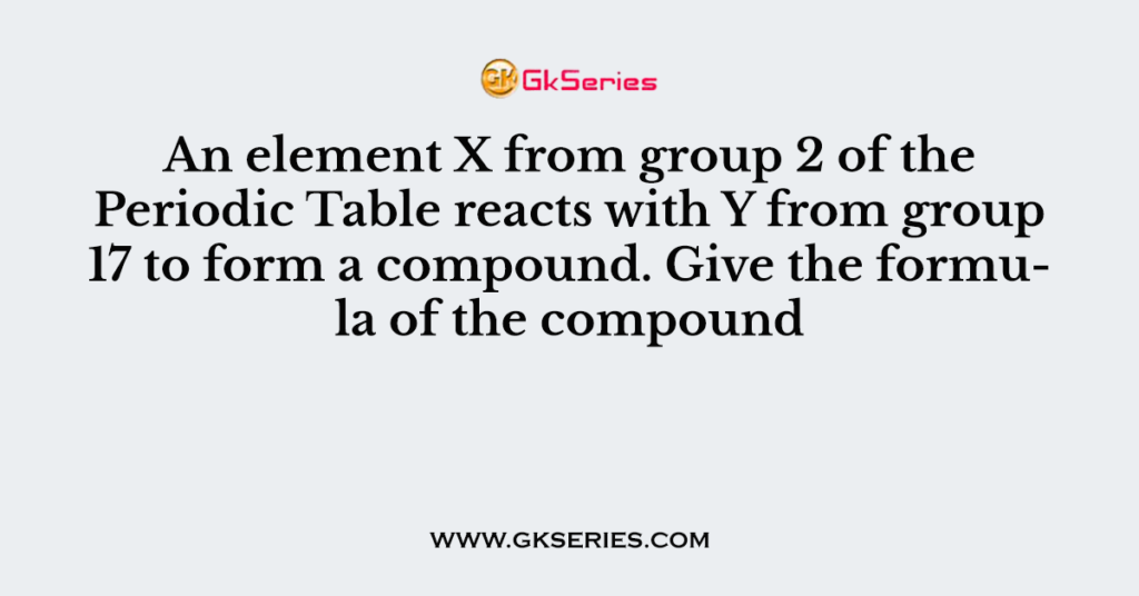 An element X from group 2 of the Periodic Table reacts with Y from group 17 to form a compound. Give the formula of the compound