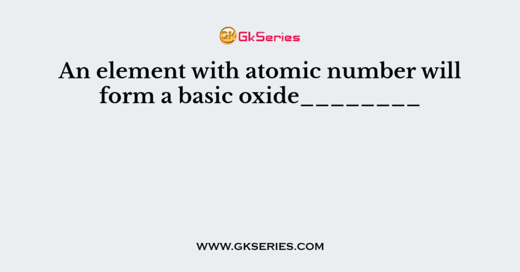 an-element-with-atomic-number-will-form-a-basic-oxide