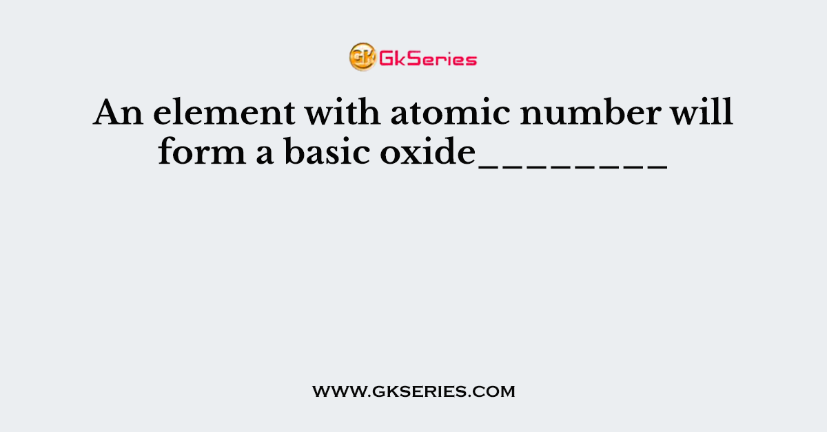 An element with atomic number will form a basic oxide________