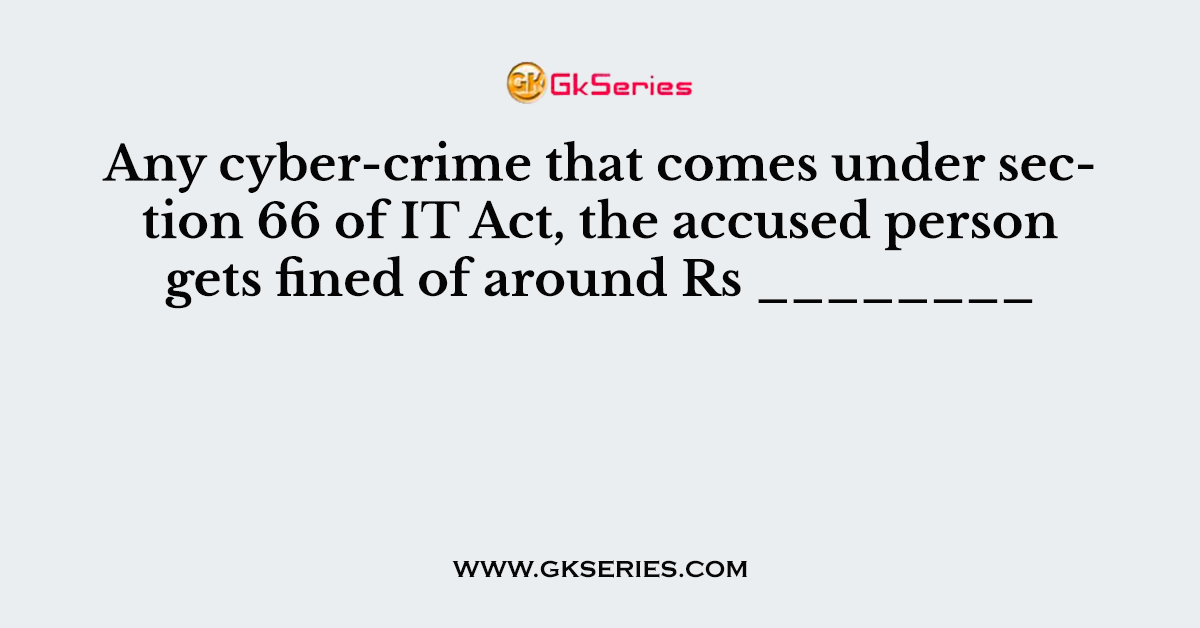 Any cyber-crime that comes under section 66 of IT Act, the accused person gets fined of around Rs ________